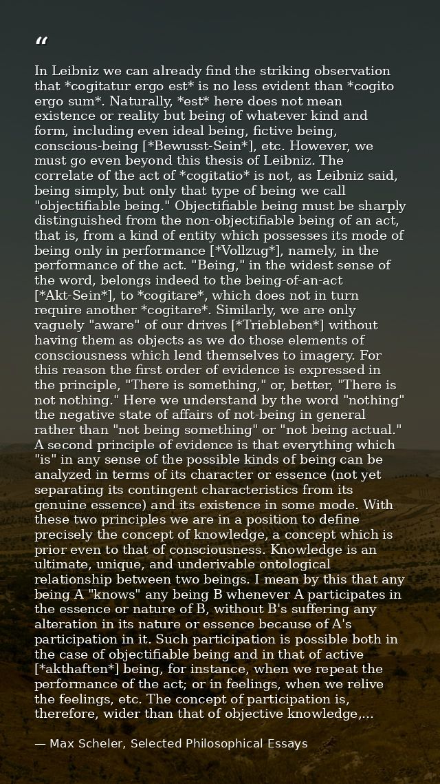 In Leibniz we can already find the striking observation that *cogitatur ergo est* is no less evident than *cogito ergo s — Max Scheler, Selected Philosophical Essays