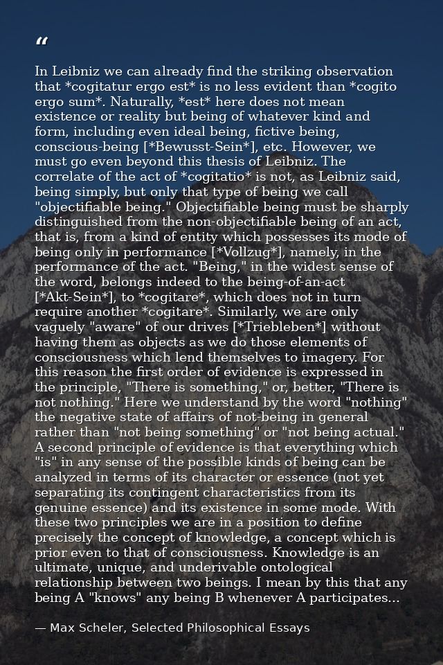 In Leibniz we can already find the striking observation that *cogitatur ergo est* is no less evident than *cogito ergo s — Max Scheler, Selected Philosophical Essays