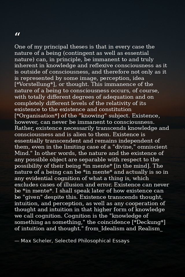 One of my principal theses is that in every case the nature of a being (contingent as well as essential nature) can, in  — Max Scheler, Selected Philosophical Essays