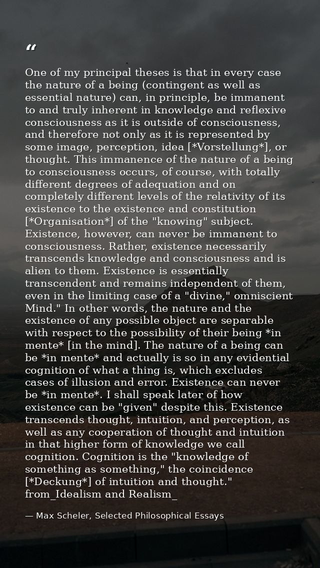 One of my principal theses is that in every case the nature of a being (contingent as well as essential nature) can, in  — Max Scheler, Selected Philosophical Essays