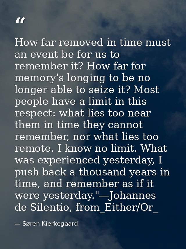 How far removed in time must an event be for us to remember it? How far for memory's longing to be no longer able to sei — Søren Kierkegaard