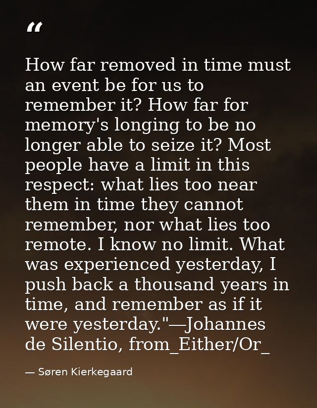 How far removed in time must an event be for us to remember it? How far for memory's longing to be no longer able to sei — Søren Kierkegaard