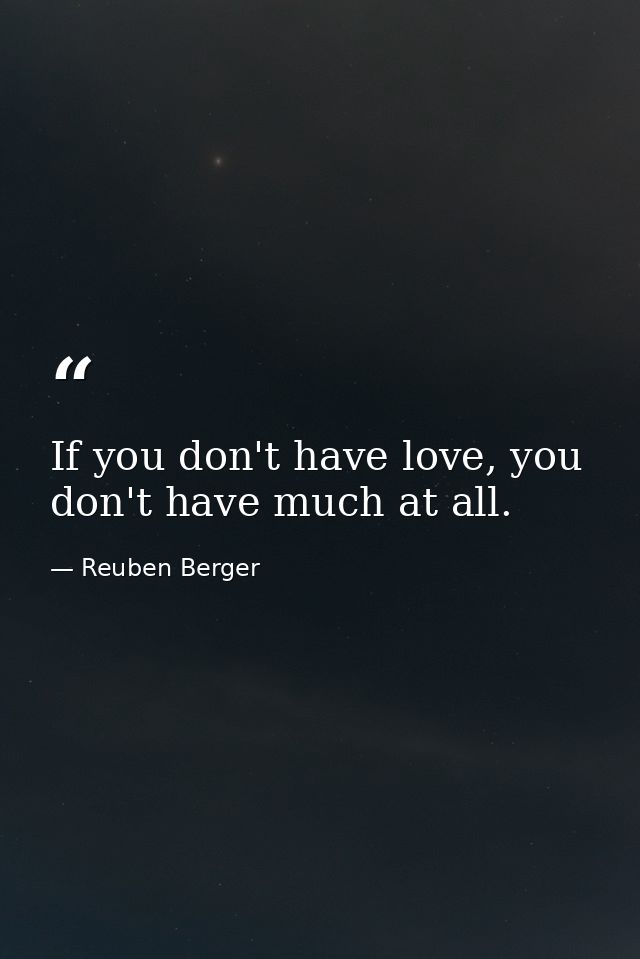 If you don't have love, you don't have much at all. — Reuben Berger