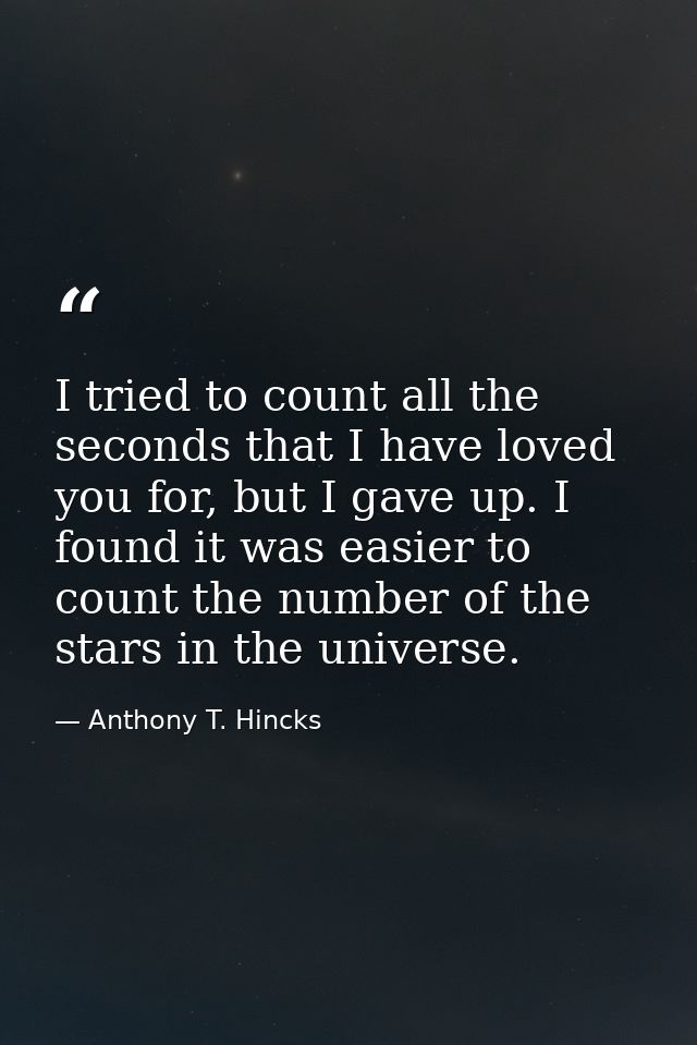 I tried to count all the seconds that I have loved you for, but I gave up. I found it was easier to count the number of  — Anthony T. Hincks