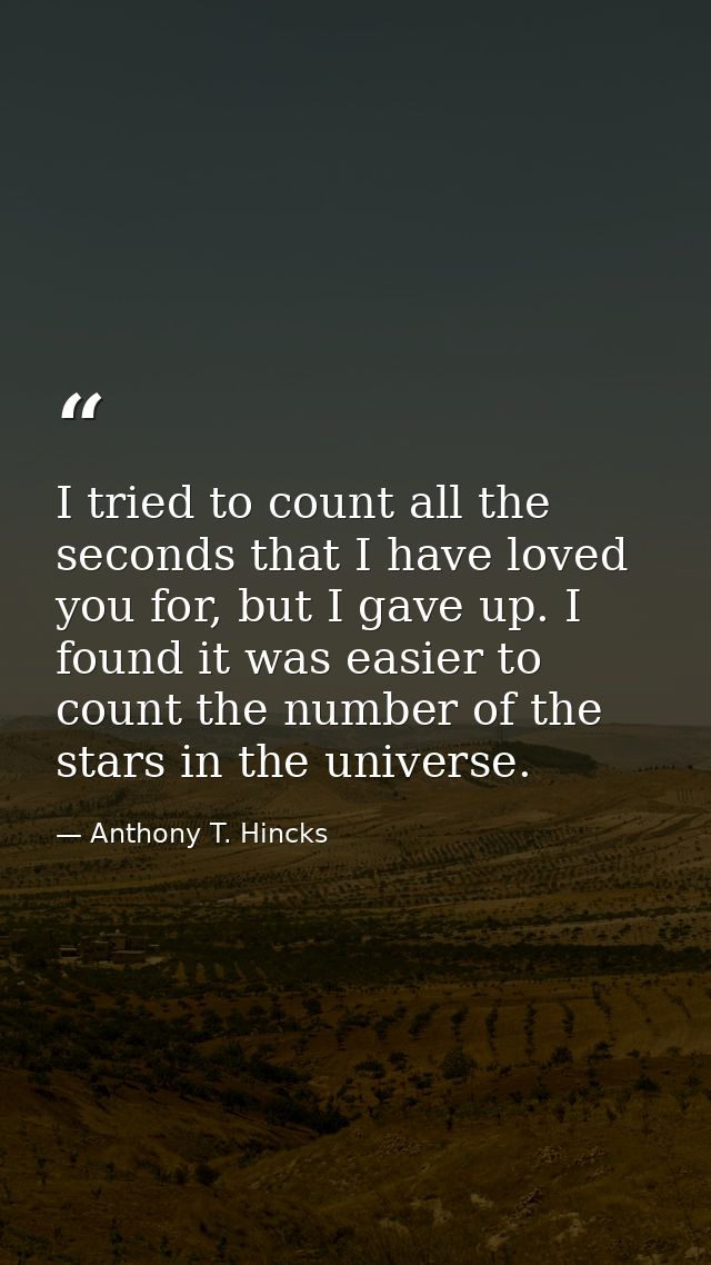 I tried to count all the seconds that I have loved you for, but I gave up. I found it was easier to count the number of  — Anthony T. Hincks