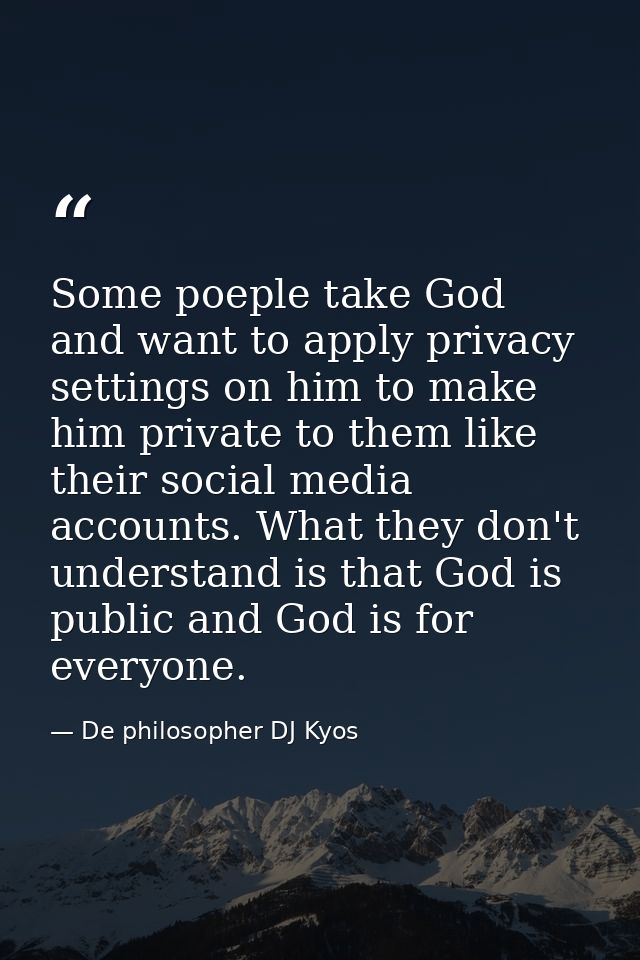 Some poeple take God and want to apply privacy settings on him to make him private to them like their social media accou — De philosopher DJ Kyos