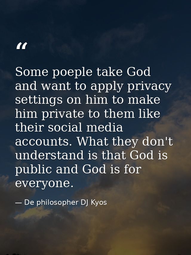 Some poeple take God and want to apply privacy settings on him to make him private to them like their social media accou — De philosopher DJ Kyos