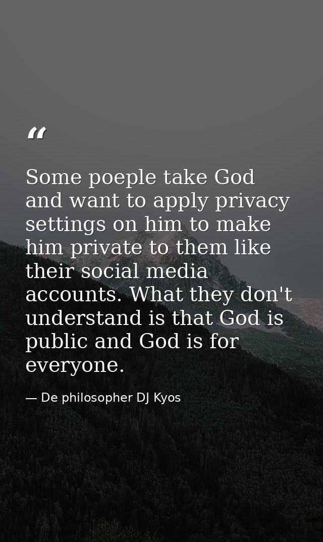 Some poeple take God and want to apply privacy settings on him to make him private to them like their social media accou — De philosopher DJ Kyos