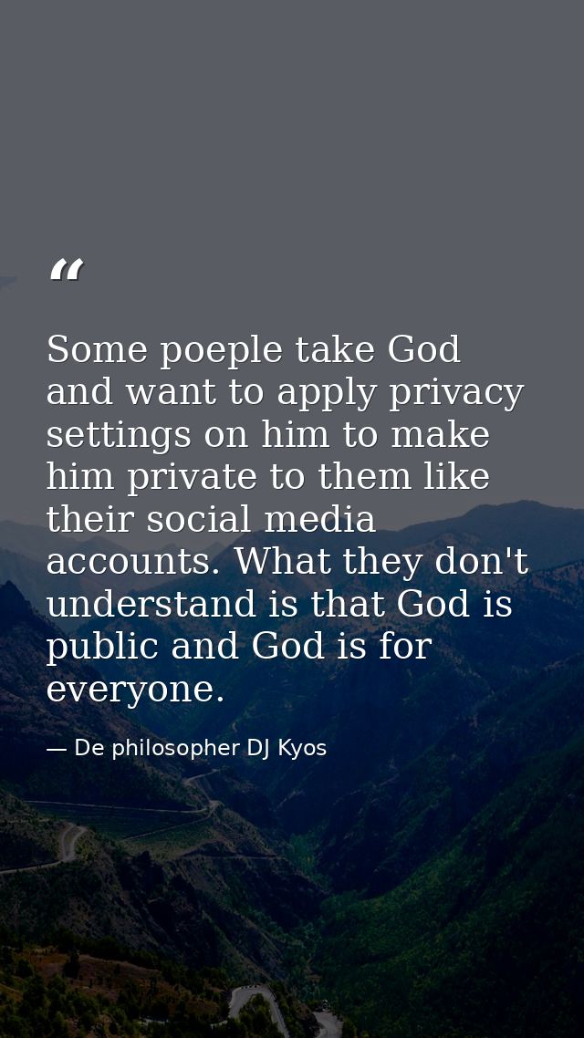 Some poeple take God and want to apply privacy settings on him to make him private to them like their social media accou — De philosopher DJ Kyos