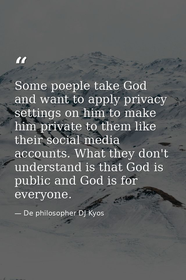 Some poeple take God and want to apply privacy settings on him to make him private to them like their social media accou — De philosopher DJ Kyos