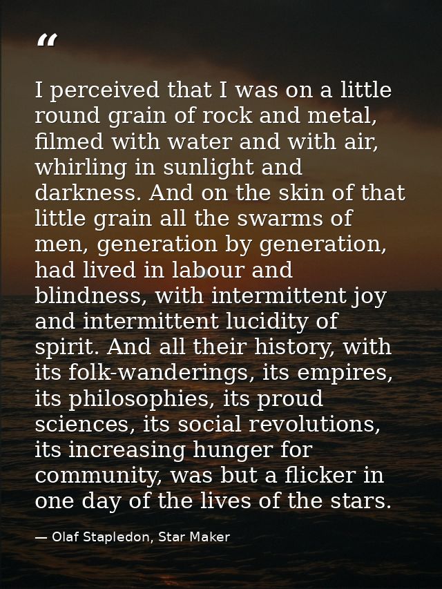 I perceived that I was on a little round grain of rock and metal, filmed with water and with air, whirling in sunlight a — Olaf Stapledon, Star Maker
