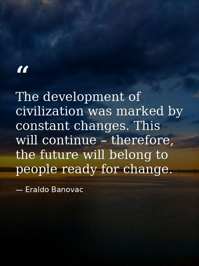 The development of civilization was marked by constant changes. This will continue – therefore, the future will belong t — Eraldo Banovac