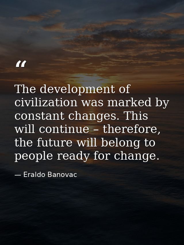 The development of civilization was marked by constant changes. This will continue – therefore, the future will belong t — Eraldo Banovac