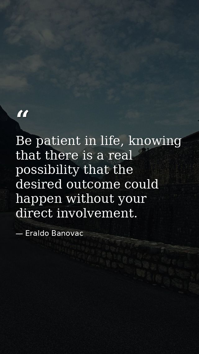 Be patient in life, knowing that there is a real possibility that the desired outcome could happen without your direct i — Eraldo Banovac