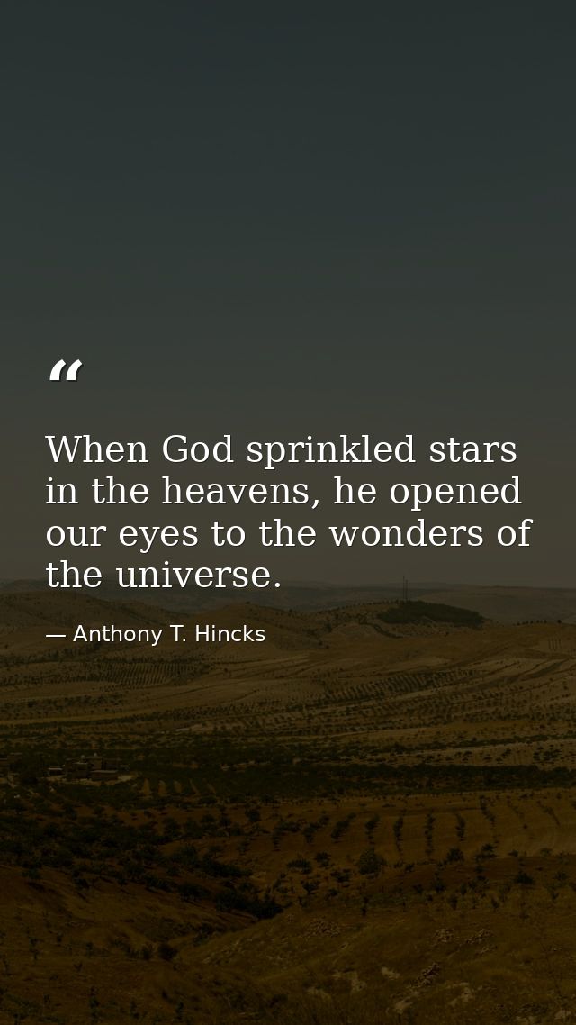 When God sprinkled stars in the heavens, he opened our eyes to the wonders of the universe. — Anthony T. Hincks