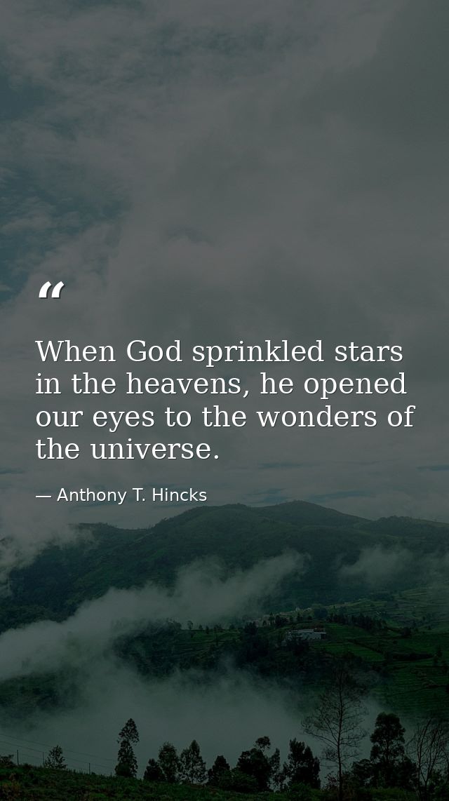 When God sprinkled stars in the heavens, he opened our eyes to the wonders of the universe. — Anthony T. Hincks