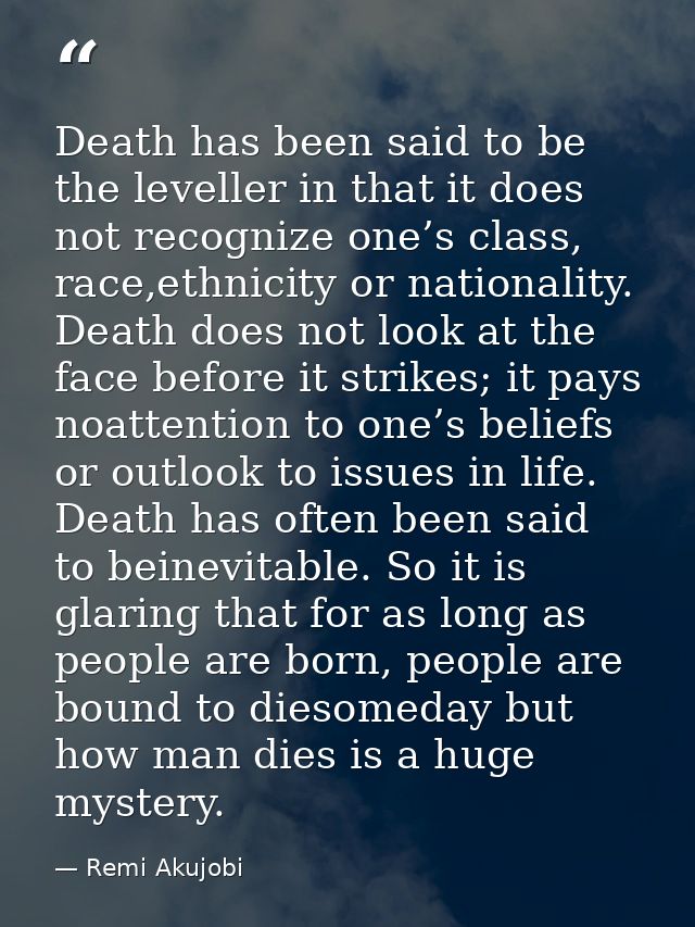 Death has been said to be the leveller in that it does not recognize one’s class, race,ethnicity or nationality. Death d — Remi Akujobi