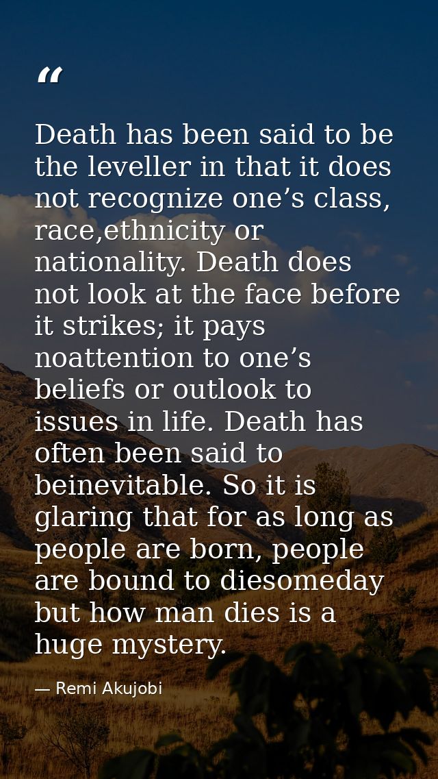 Death has been said to be the leveller in that it does not recognize one’s class, race,ethnicity or nationality. Death d — Remi Akujobi
