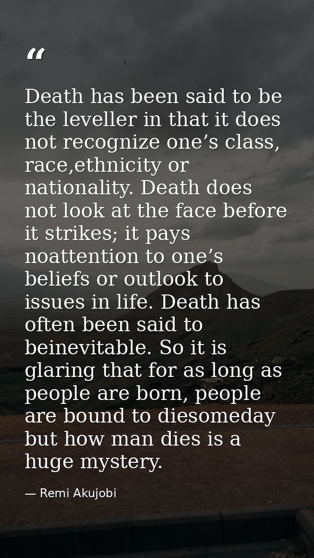 Death has been said to be the leveller in that it does not recognize one’s class, race,ethnicity or nationality. Death d — Remi Akujobi