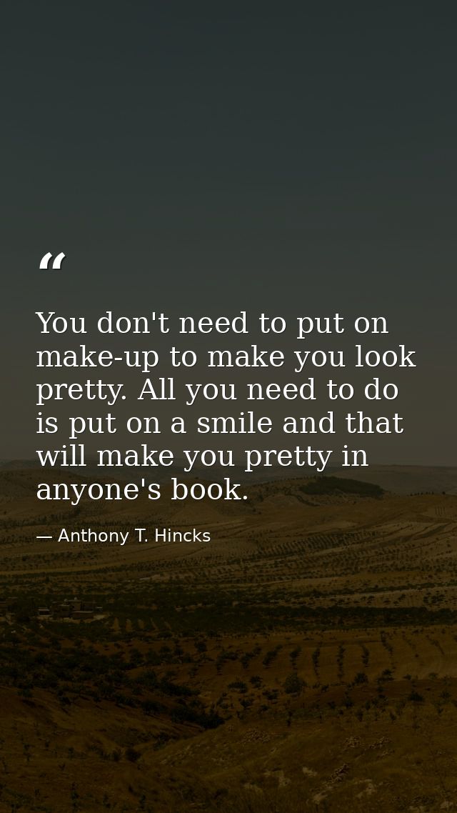 You don't need to put on make-up to make you look pretty. All you need to do is put on a smile and that will make you pr — Anthony T. Hincks