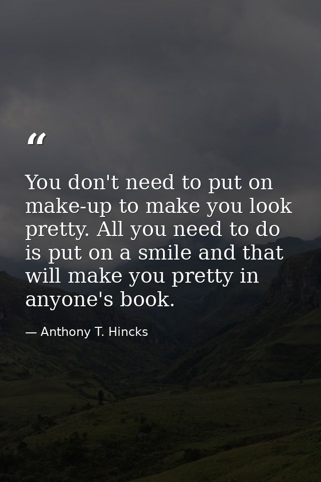 You don't need to put on make-up to make you look pretty. All you need to do is put on a smile and that will make you pr — Anthony T. Hincks