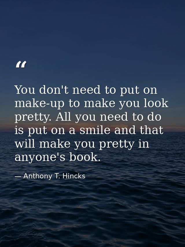 You don't need to put on make-up to make you look pretty. All you need to do is put on a smile and that will make you pr — Anthony T. Hincks