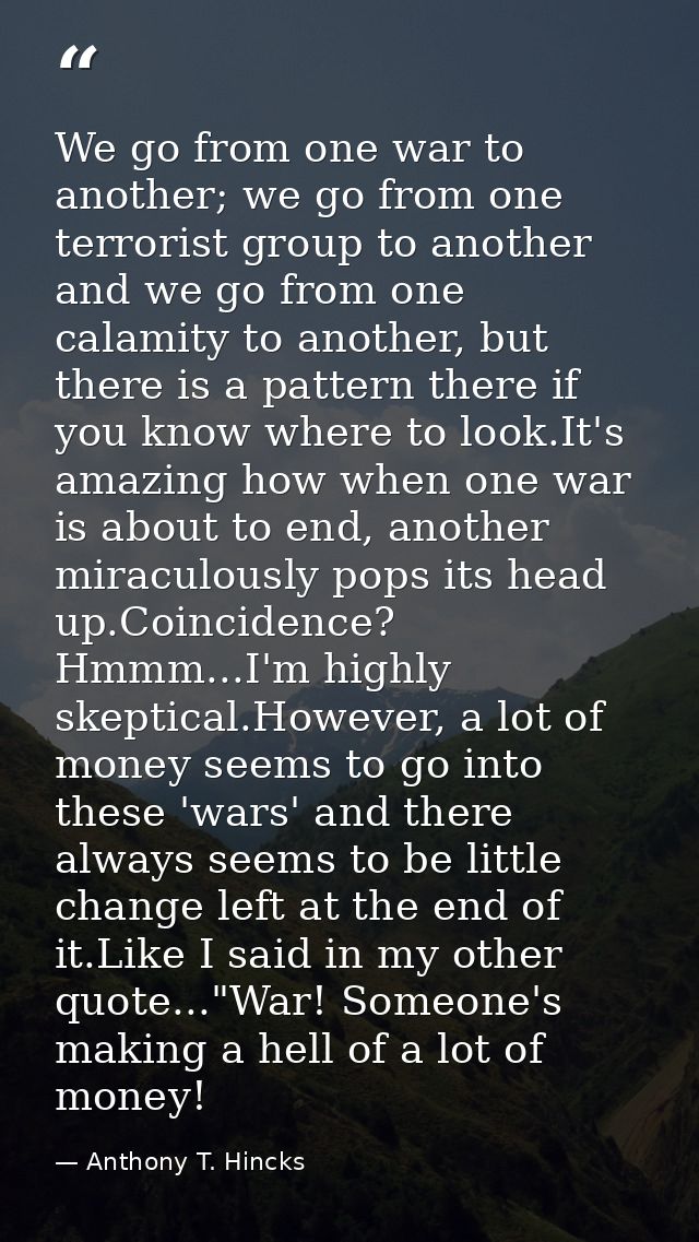 We go from one war to another; we go from one terrorist group to another and we go from one calamity to another, but the — Anthony T. Hincks