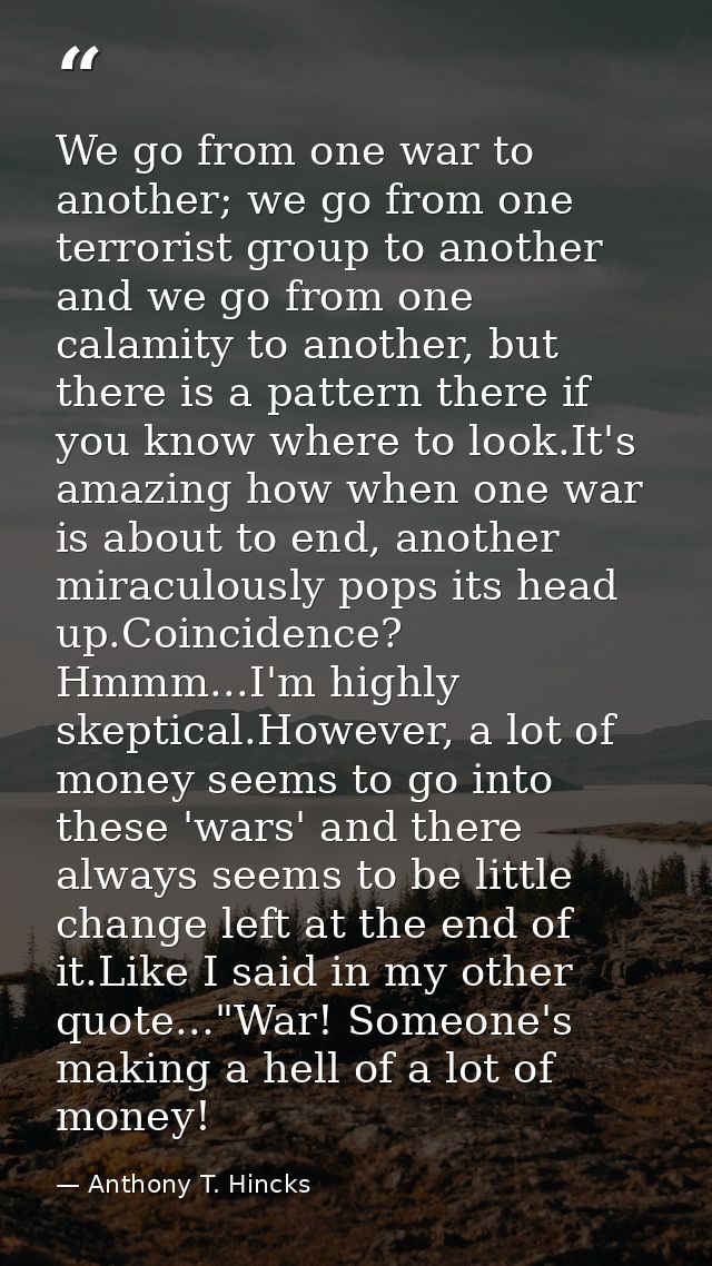 We go from one war to another; we go from one terrorist group to another and we go from one calamity to another, but the — Anthony T. Hincks