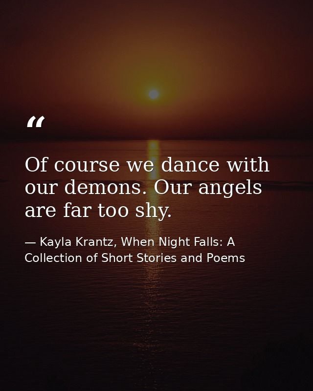 Of course we dance with our demons. Our angels are far too shy. — Kayla Krantz, When Night Falls: A Collection of Short Stories and Poems
