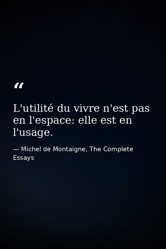 L'utilité du vivre n'est pas en l'espace: elle est en l'usage. — Michel de Montaigne, The Complete Essays