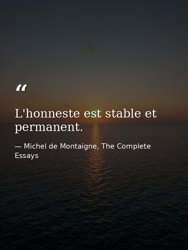 L'honneste est stable et permanent. — Michel de Montaigne, The Complete Essays