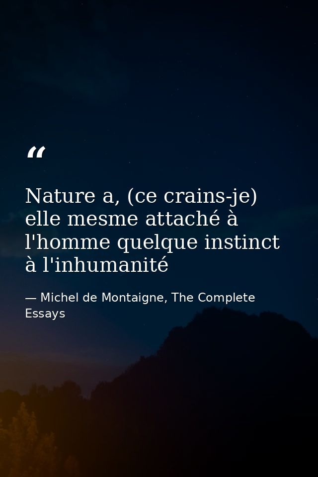 Nature a, (ce crains-je) elle mesme attaché à l'homme quelque instinct à l'inhumanité — Michel de Montaigne, The Complete Essays