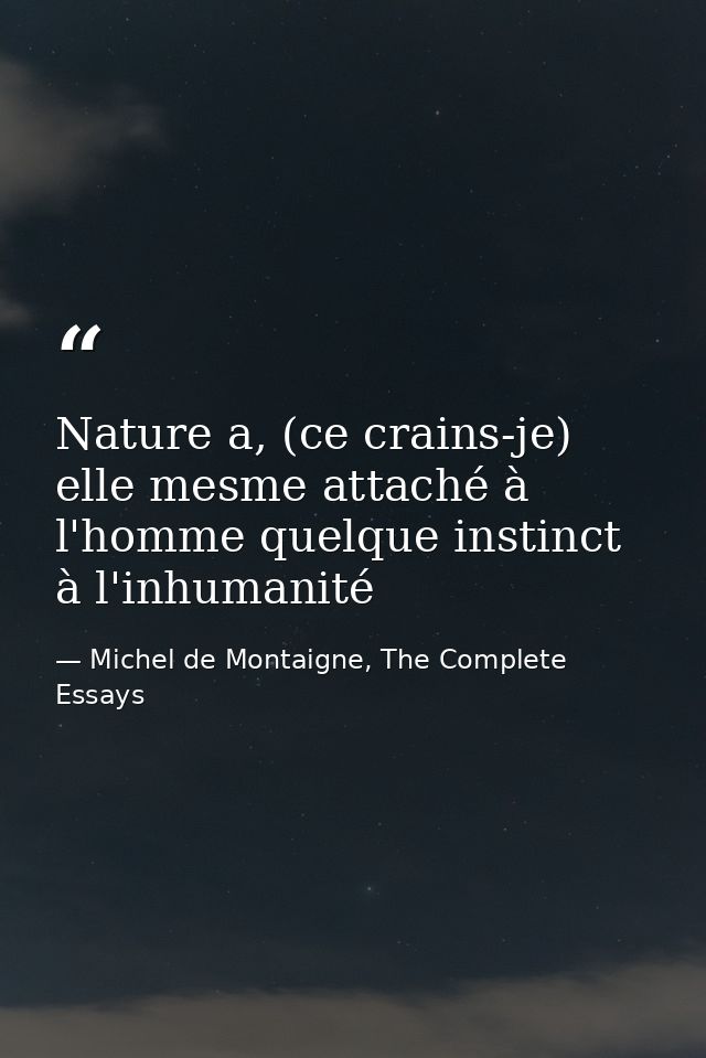 Nature a, (ce crains-je) elle mesme attaché à l'homme quelque instinct à l'inhumanité — Michel de Montaigne, The Complete Essays