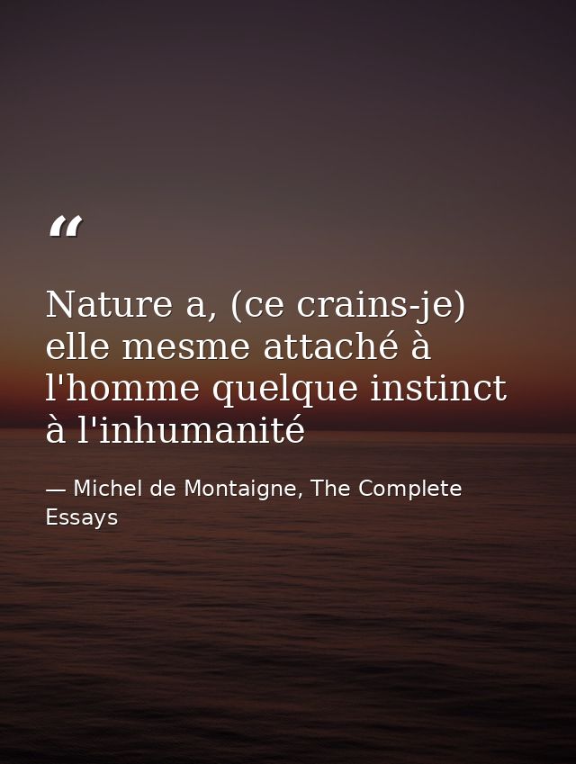 Nature a, (ce crains-je) elle mesme attaché à l'homme quelque instinct à l'inhumanité — Michel de Montaigne, The Complete Essays