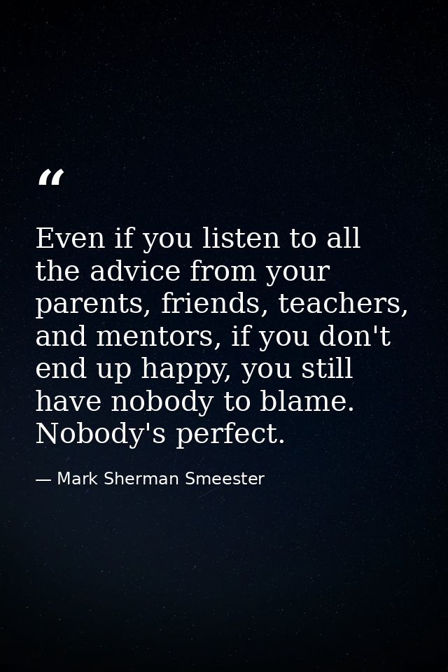 Even if you listen to all the advice from your parents, friends, teachers, and mentors, if you don't end up happy, you s — Mark Sherman Smeester