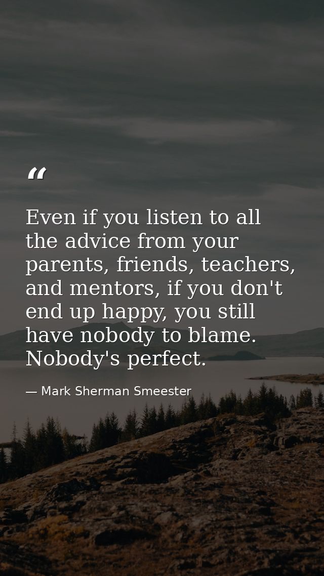 Even if you listen to all the advice from your parents, friends, teachers, and mentors, if you don't end up happy, you s — Mark Sherman Smeester