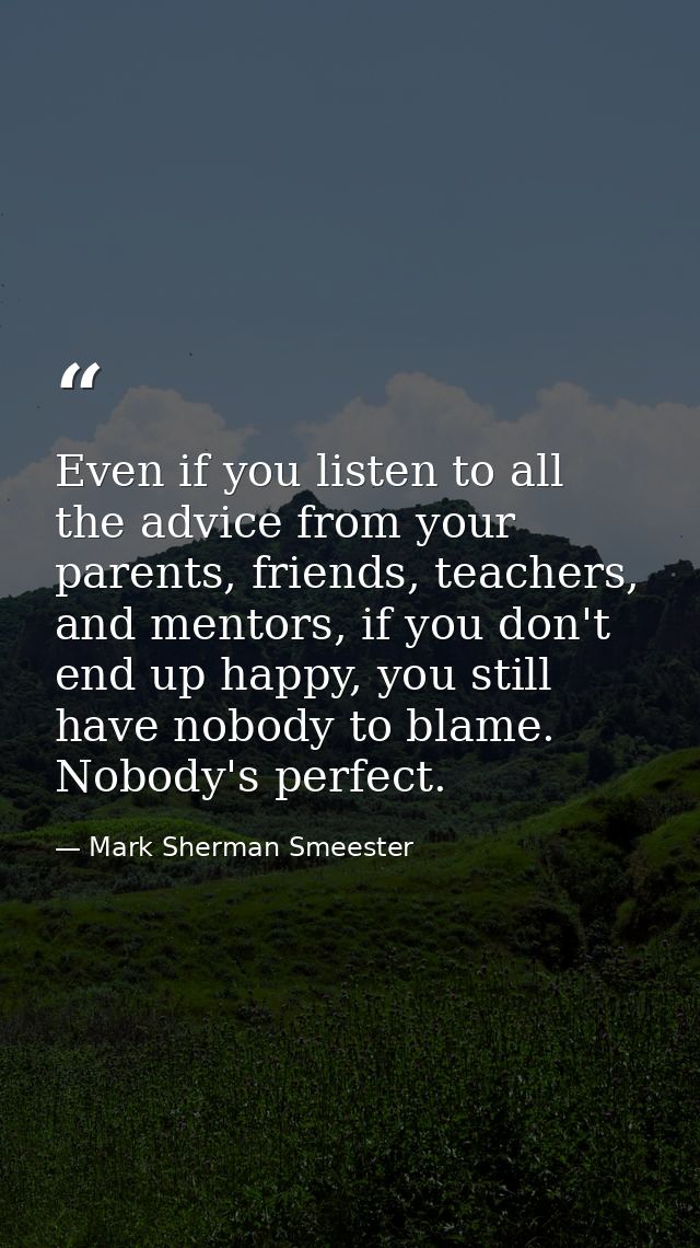Even if you listen to all the advice from your parents, friends, teachers, and mentors, if you don't end up happy, you s — Mark Sherman Smeester