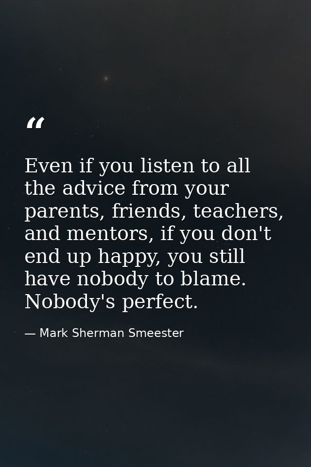 Even if you listen to all the advice from your parents, friends, teachers, and mentors, if you don't end up happy, you s — Mark Sherman Smeester