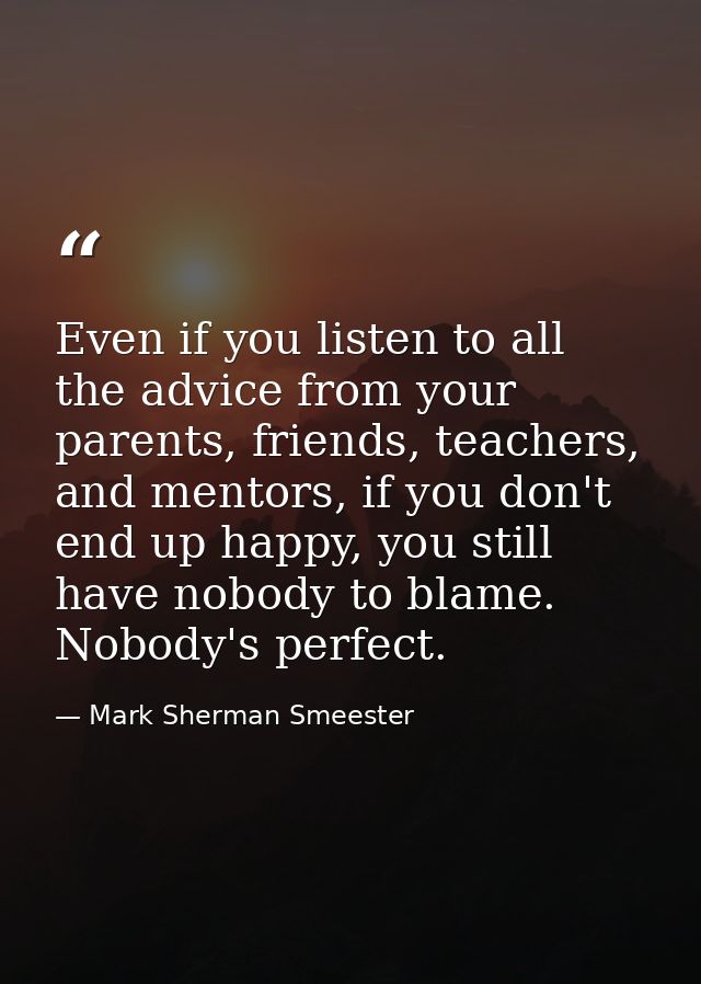 Even if you listen to all the advice from your parents, friends, teachers, and mentors, if you don't end up happy, you s — Mark Sherman Smeester