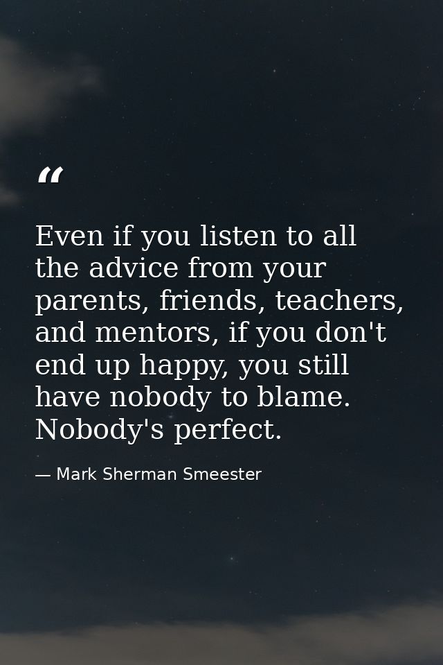 Even if you listen to all the advice from your parents, friends, teachers, and mentors, if you don't end up happy, you s — Mark Sherman Smeester