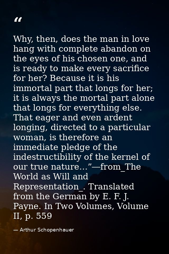 Why, then, does the man in love hang with complete abandon on the eyes of his chosen one, and is ready to make every sac — Arthur Schopenhauer