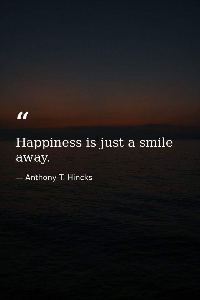 Happiness is just a smile away. — Anthony T. Hincks