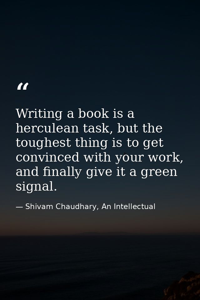 Writing a book is a herculean task, but the toughest thing is to get convinced with your work, and finally give it a gre — Shivam Chaudhary, An Intellectual