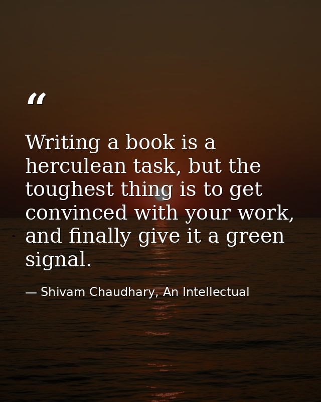 Writing a book is a herculean task, but the toughest thing is to get convinced with your work, and finally give it a gre — Shivam Chaudhary, An Intellectual