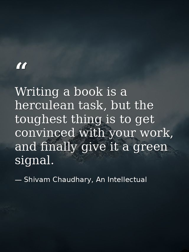 Writing a book is a herculean task, but the toughest thing is to get convinced with your work, and finally give it a gre — Shivam Chaudhary, An Intellectual