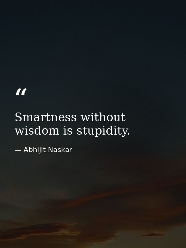 Smartness without wisdom is stupidity. — Abhijit Naskar