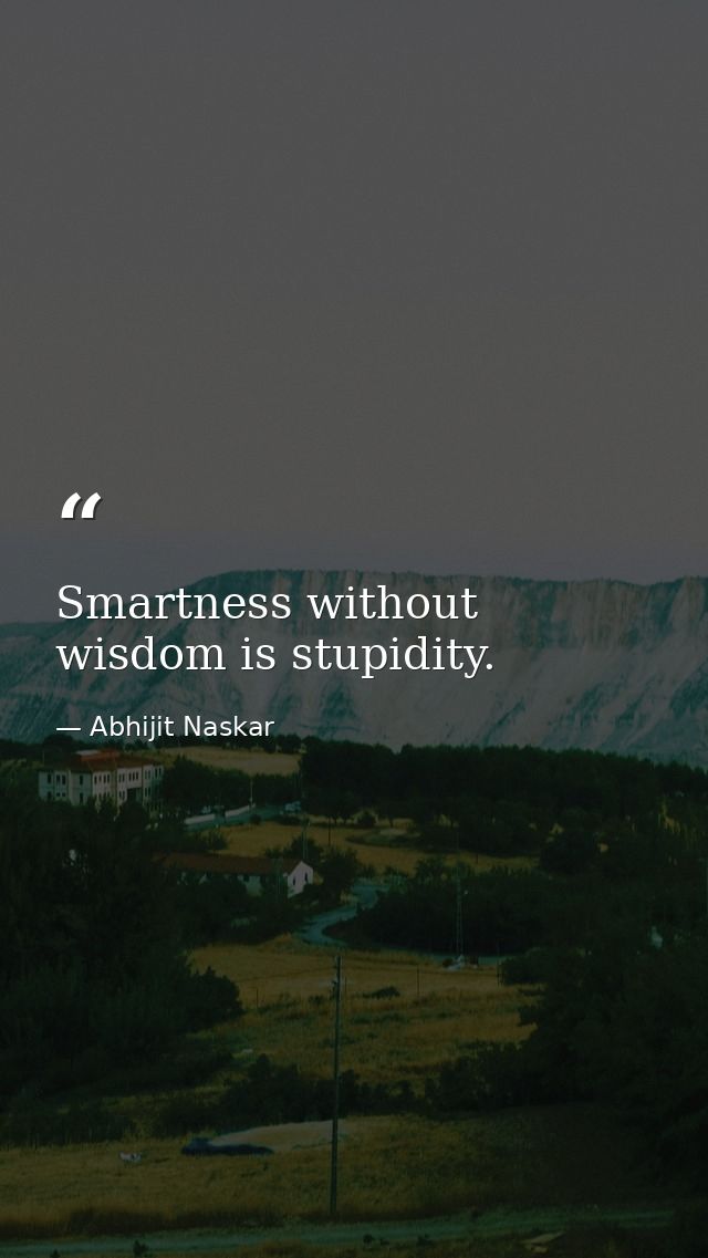 Smartness without wisdom is stupidity. — Abhijit Naskar