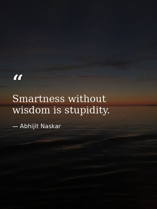 Smartness without wisdom is stupidity. — Abhijit Naskar