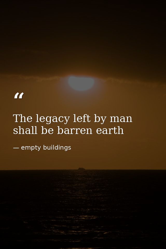 The legacy left by man shall be barren earth — empty buildings