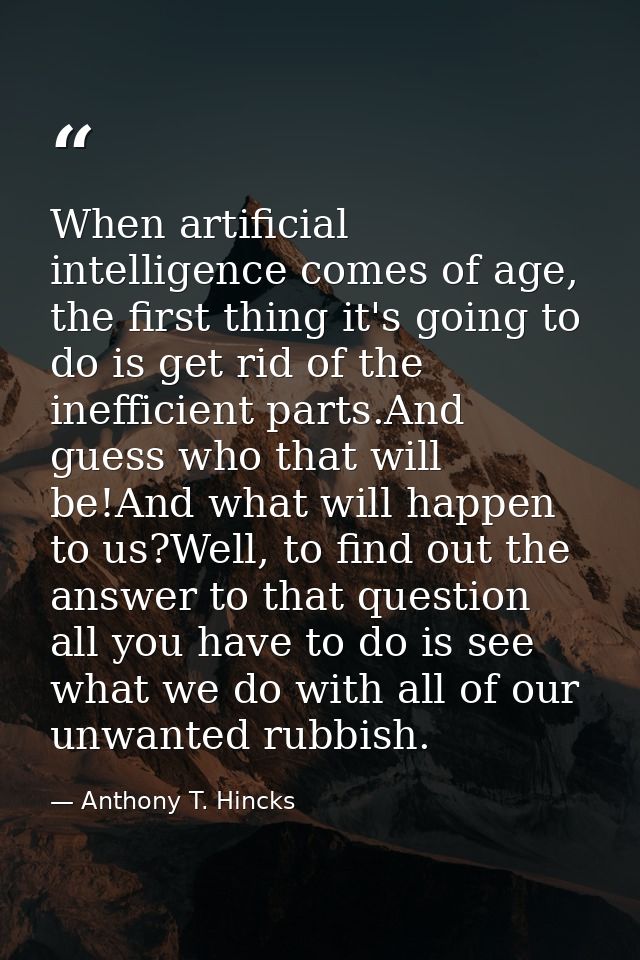 When artificial intelligence comes of age, the first thing it's going to do is get rid of the inefficient parts.And gues — Anthony T. Hincks